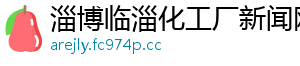淄博临淄化工厂新闻网